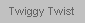 Twiggy Twist